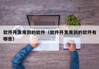 软件开发用到的软件（软件开发用到的软件有哪些）