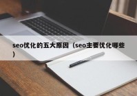 seo优化的五大原因（seo主要优化哪些）
