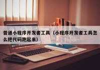 普通小程序开发者工具（小程序开发者工具怎么把代码跑起来）