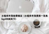 小程序开发收费情况（小程序开发费用一览表bgd华网天下）