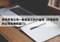 软件开发公司一般有自己的产品吗（开发软件的公司有哪些部门）