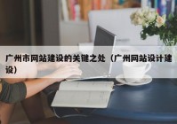广州市网站建设的关键之处（广州网站设计建设）