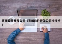 直播软件开发公司（直播软件开发公司排行榜）