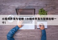 小程序开发与管理（小程序开发与管理选哪一个）