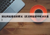 湖北网站建设的释义（武汉网站建设解决方案）