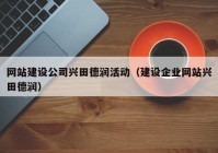 网站建设公司兴田德润活动（建设企业网站兴田德润）