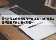 软件开发工程师需要考什么证书（软件开发工程师需要考什么证书和证书）