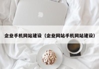 企业手机网站建设（企业网站手机网站建设）