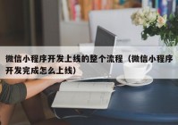 微信小程序开发上线的整个流程（微信小程序开发完成怎么上线）