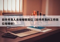 软件开发人员有哪些岗位（软件开发的工作岗位有哪些）