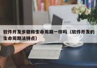 软件开发步骤和生命周期一样吗（软件开发的生命周期法特点）