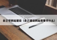 自己学网站建设（自己建设网站需要学什么）