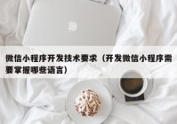 微信小程序开发技术要求（开发微信小程序需要掌握哪些语言）