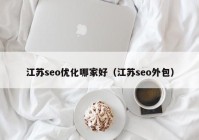 江苏seo优化哪家好（江苏seo外包）