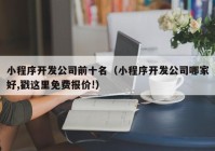 小程序开发公司前十名（小程序开发公司哪家好,戳这里免费报价!）