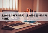 重庆小程序开发的公司（重庆做小程序的公司有哪些）