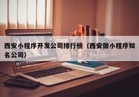 西安小程序开发公司排行榜（西安做小程序知名公司）