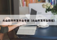火山软件开发平台手册（火山开发平台教程）